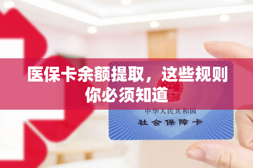 医保卡余额提取，这些规则你必须知道