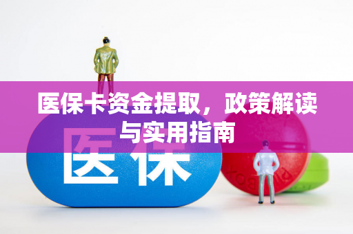医保卡资金提取，政策解读与实用指南